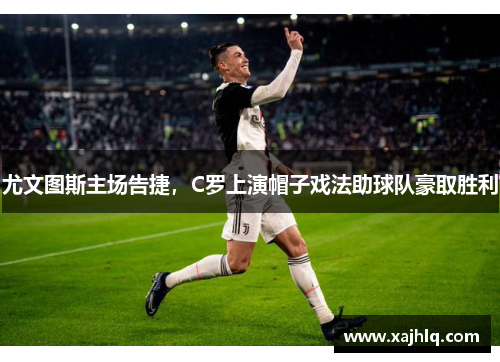 尤文图斯主场告捷，C罗上演帽子戏法助球队豪取胜利