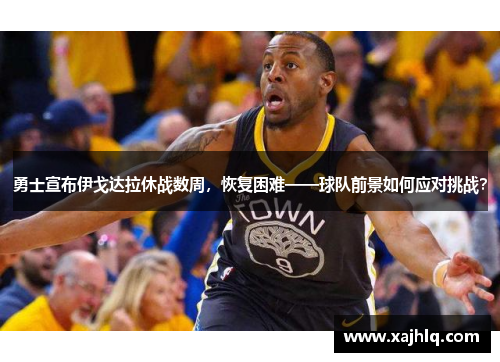 勇士宣布伊戈达拉休战数周，恢复困难——球队前景如何应对挑战？