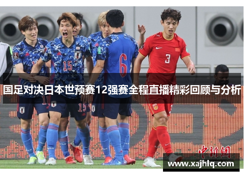 国足对决日本世预赛12强赛全程直播精彩回顾与分析