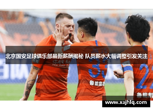 北京国安足球俱乐部最新薪酬揭秘 队员薪水大幅调整引发关注