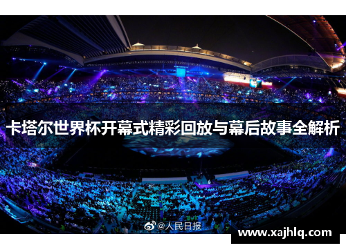 卡塔尔世界杯开幕式精彩回放与幕后故事全解析