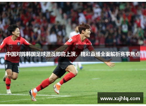 中国对阵韩国足球激战即将上演，精彩直播全面解析赛事焦点