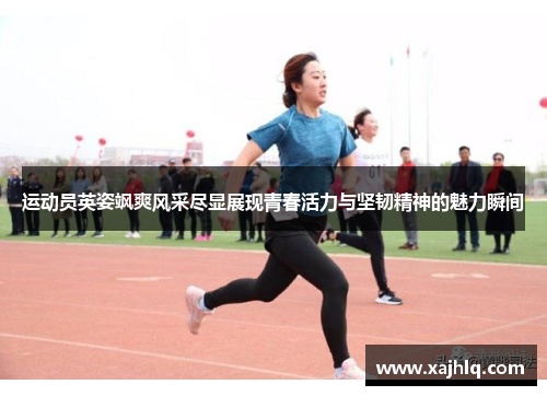 运动员英姿飒爽风采尽显展现青春活力与坚韧精神的魅力瞬间