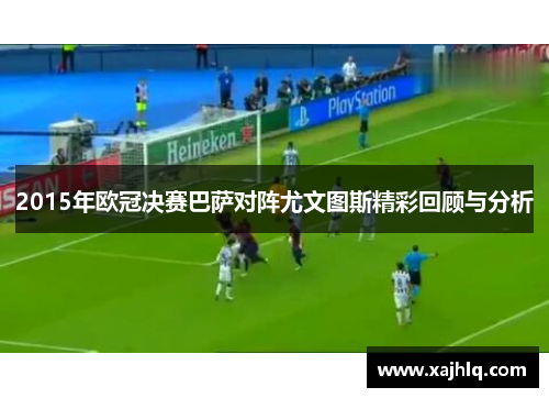 2015年欧冠决赛巴萨对阵尤文图斯精彩回顾与分析