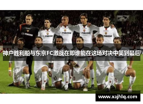 神户胜利船与东京FC激战在即谁能在这场对决中笑到最后