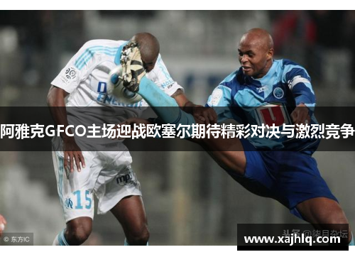 阿雅克GFCO主场迎战欧塞尔期待精彩对决与激烈竞争