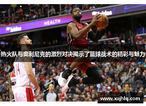 热火队与奥利尼克的激烈对决揭示了篮球战术的精彩与魅力
